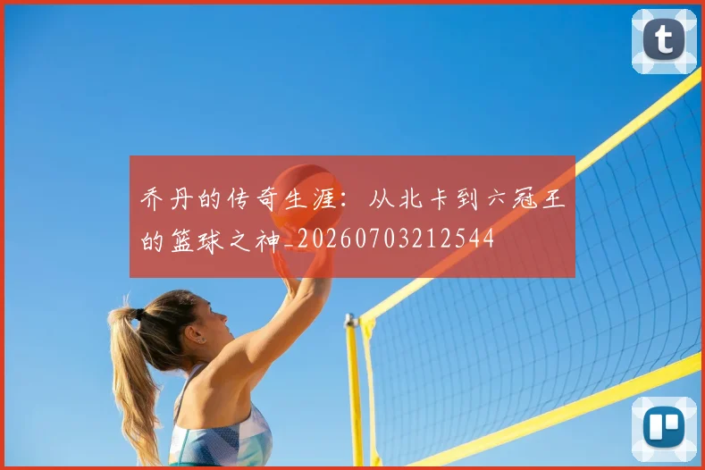 乔丹的传奇生涯:从北卡到六冠王的篮球之神_20260703212544