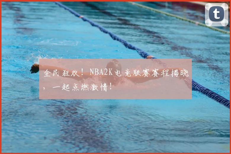 全民狂欢！NBA2K电竞联赛赛程揭晓，一起点燃激情！