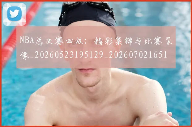 NBA总决赛回放：精彩集锦与比赛录像_20260523195129_20260702165108