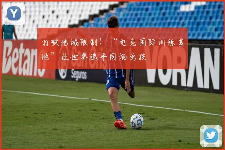 打破地域限制！“电竞国际训练基地”让世界选手同场竞技