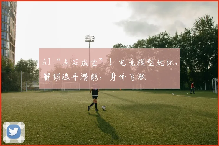 AI“点石成金”！电竞模型优化，解锁选手潜能，身价飞涨