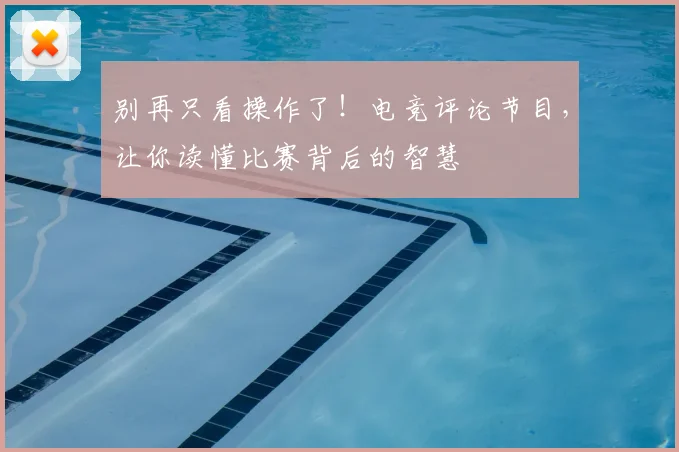 别再只看操作了！电竞评论节目，让你读懂比赛背后的智慧