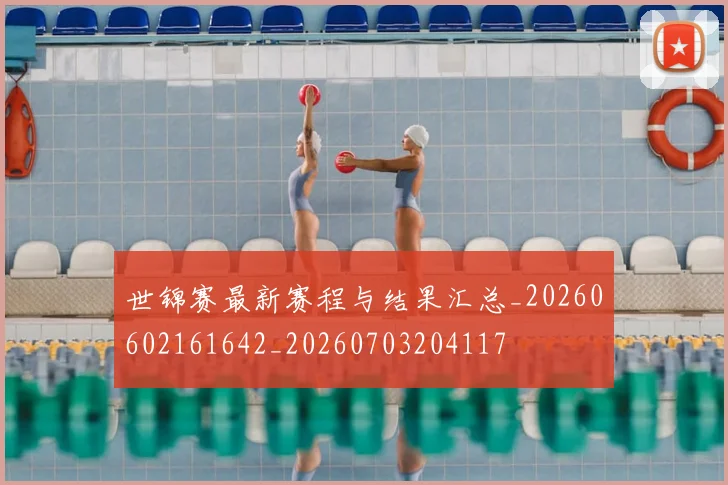 世锦赛最新赛程与结果汇总_20260602161642_20260703204117