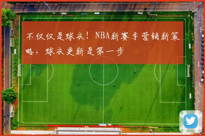 不仅仅是球衣！NBA新赛季营销新策略，球衣更新是第一步