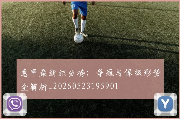 意甲最新积分榜：争冠与保级形势全解析_20260523195901