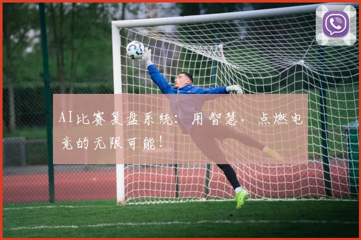 AI比赛复盘系统：用智慧，点燃电竞的无限可能！