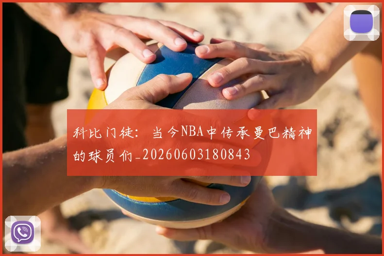 科比门徒：当今NBA中传承曼巴精神的球员们_20260603180843