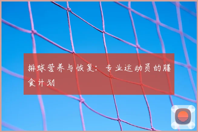 排球营养与恢复：专业运动员的膳食计划
