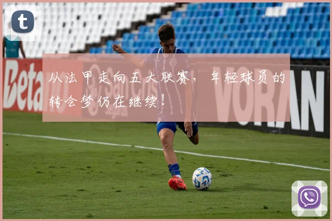 从法甲走向五大联赛，年轻球员的转会梦仍在继续！
