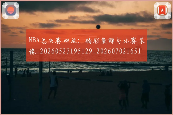 NBA总决赛回放：精彩集锦与比赛录像_20260523195129_20260702165108