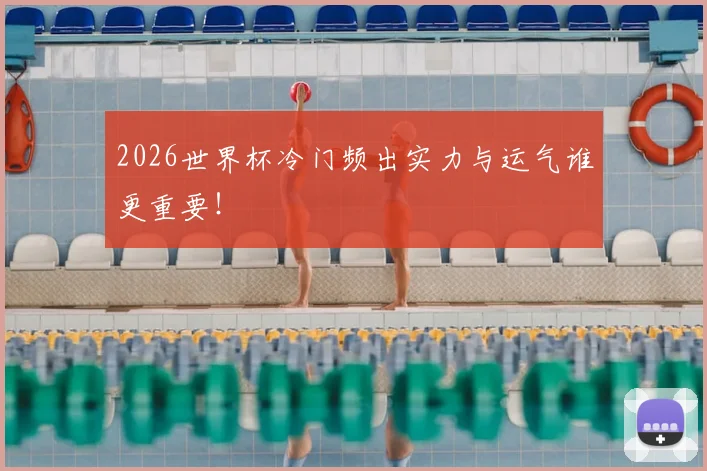 2026世界杯冷门频出实力与运气谁更重要！