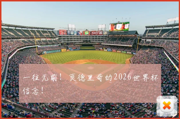 一往无前！莫德里奇的2026世界杯信念！