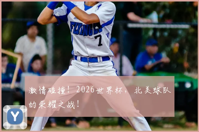 激情碰撞！2026世界杯，北美球队的荣耀之战！