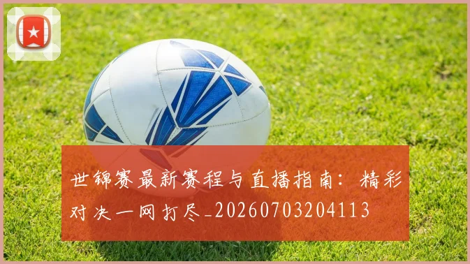 世锦赛最新赛程与直播指南:精彩对决一网打尽_20260703204113
