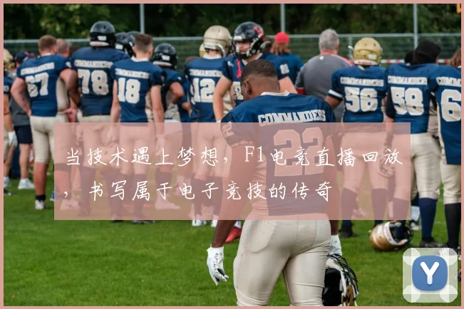 当技术遇上梦想，F1电竞直播回放，书写属于电子竞技的传奇