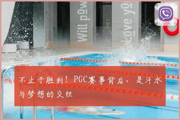 不止于胜利！PGC赛事背后，是汗水与梦想的交织