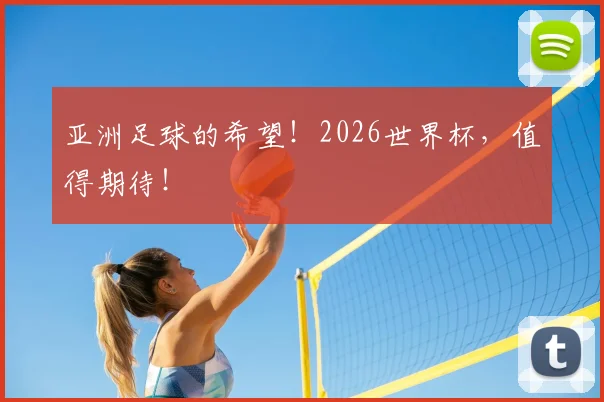 亚洲足球的希望！2026世界杯，值得期待！