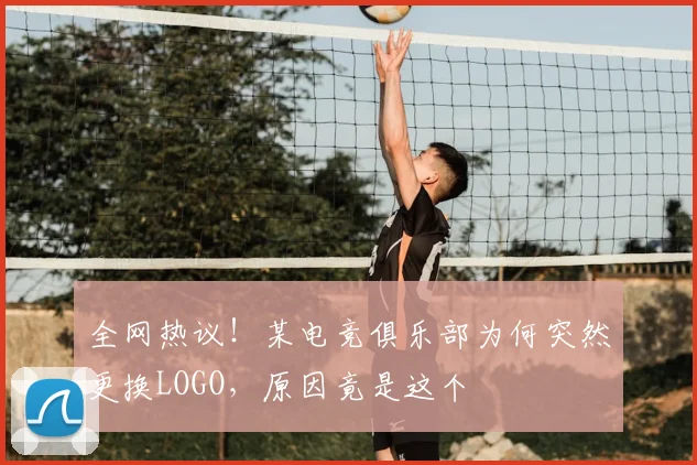 全网热议！某电竞俱乐部为何突然更换LOGO，原因竟是这个