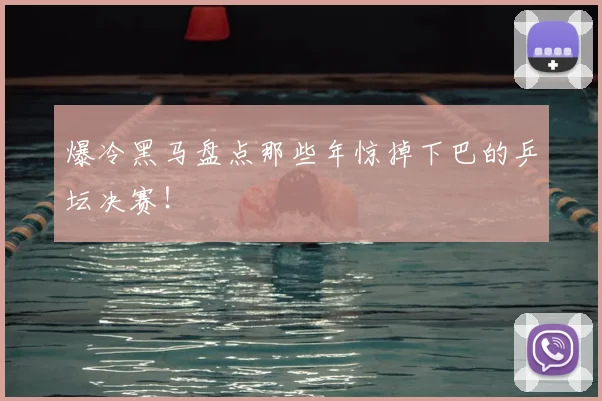 爆冷黑马盘点那些年惊掉下巴的乒坛决赛！