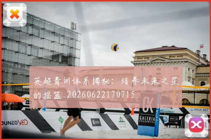 英超青训体系揭秘：培养未来之星的摇篮_20260622170715