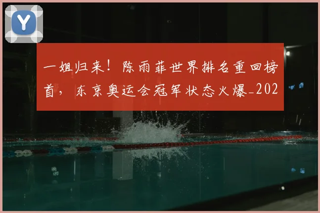 一姐归来!陈雨菲世界排名重回榜首,东京奥运会冠军状态火爆_20260702173605