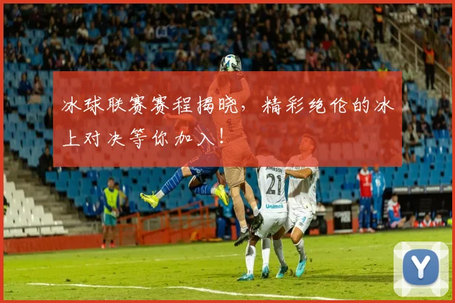 冰球联赛赛程揭晓，精彩绝伦的冰上对决等你加入！