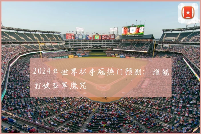 2024年世界杯夺冠热门预测：谁能打破亚军魔咒