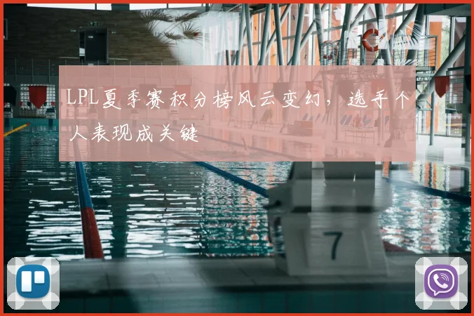 LPL夏季赛积分榜风云变幻，选手个人表现成关键