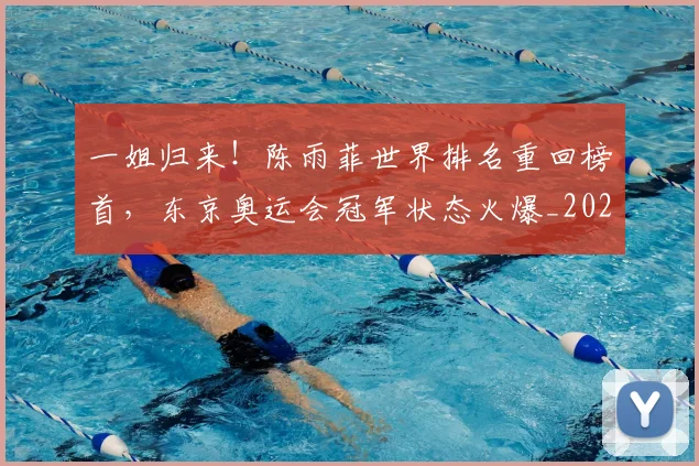 一姐归来！陈雨菲世界排名重回榜首，东京奥运会冠军状态火爆_20260702173605