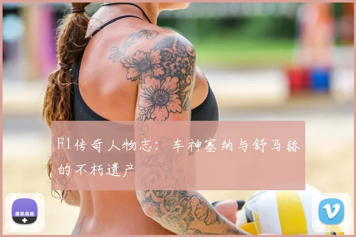 F1传奇人物志：车神塞纳与舒马赫的不朽遗产