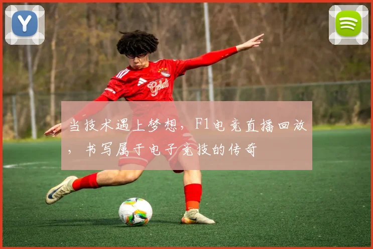 当技术遇上梦想，F1电竞直播回放，书写属于电子竞技的传奇