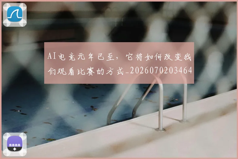 AI电竞元年已至，它将如何改变我们观看比赛的方式_20260702034640