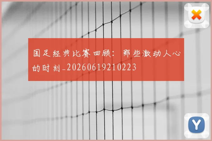 国足经典比赛回顾：那些激动人心的时刻_20260619210223