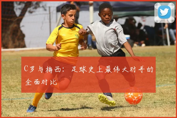 C罗与梅西：足球史上最伟大对手的全面对比
