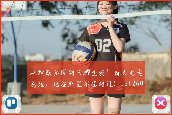 从默默无闻到闪耀全场！南美电竞总结，这些新星不容错过！_20260601173345
